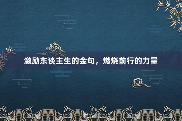 激励东谈主生的金句，燃烧前行的力量