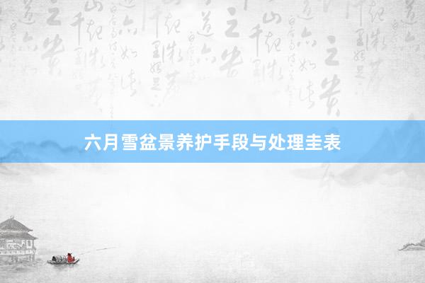 六月雪盆景养护手段与处理圭表