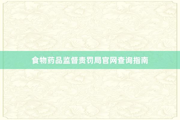 食物药品监督责罚局官网查询指南