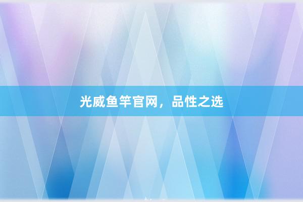 光威鱼竿官网，品性之选