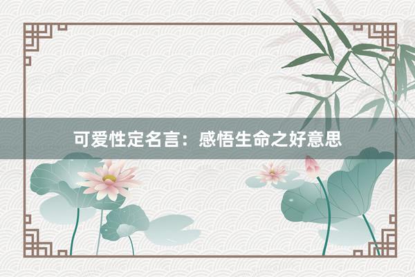 可爱性定名言：感悟生命之好意思