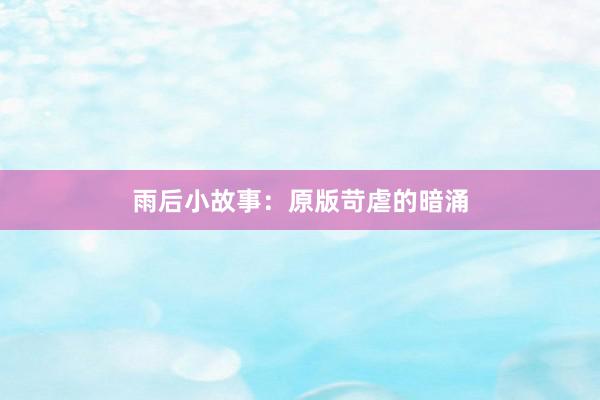 雨后小故事:原版苛虐的暗涌
