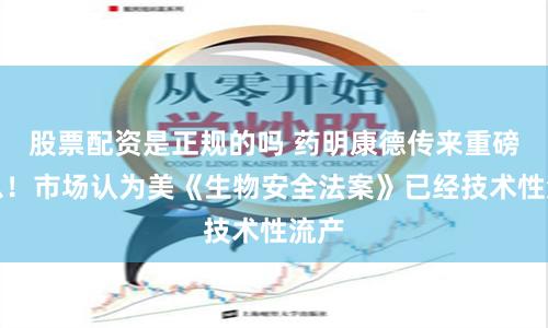 股票配资是正规的吗 药明康德传来重磅消息！市场认为美《生物安全法案》已经技术性流产