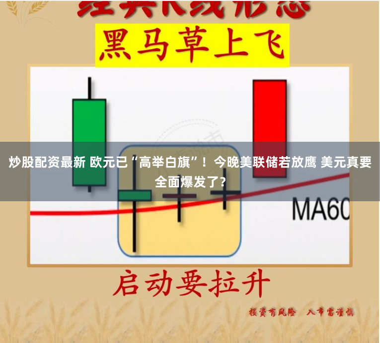 炒股配资最新 欧元已“高举白旗”！今晚美联储若放鹰 美元真要全面爆发了？