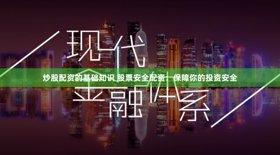 炒股配资的基础知识 股票安全配资：保障你的投资安全