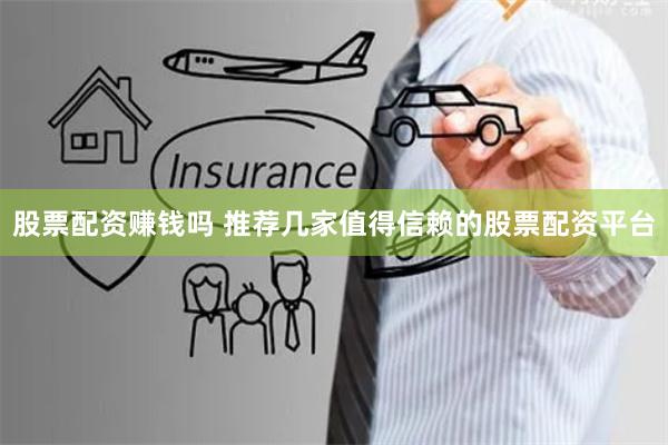 股票配资赚钱吗 推荐几家值得信赖的股票配资平台