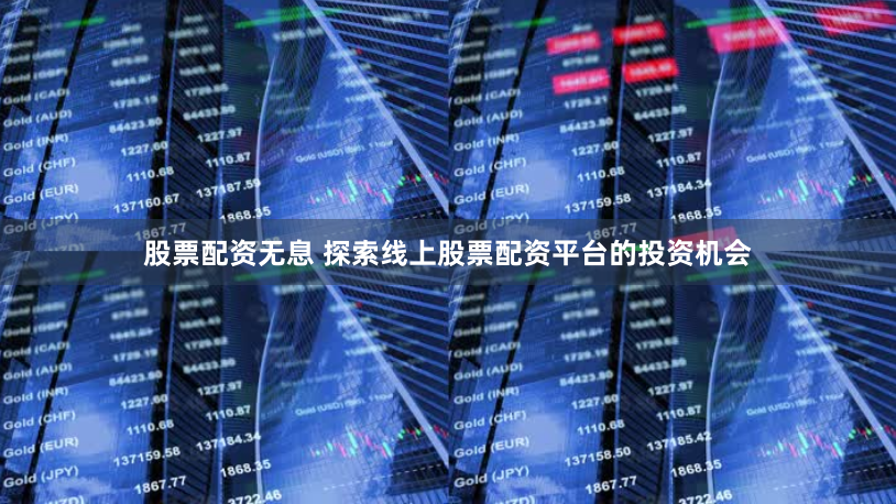 股票配资无息 探索线上股票配资平台的投资机会
