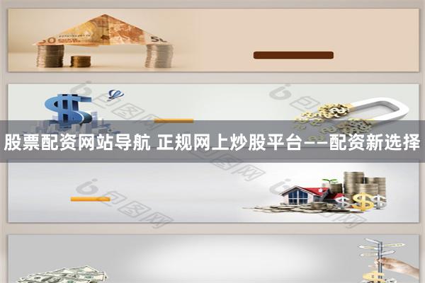 股票配资网站导航 正规网上炒股平台——配资新选择