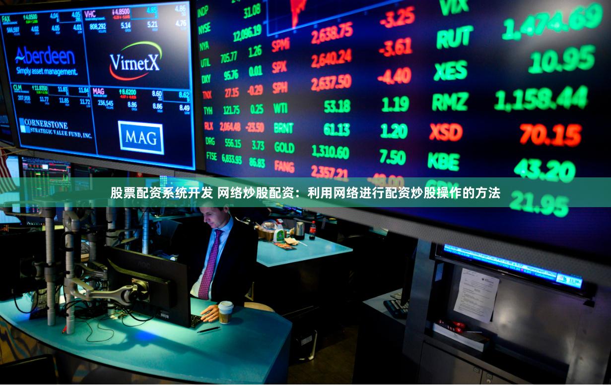股票配资系统开发 网络炒股配资：利用网络进行配资炒股操作的方法
