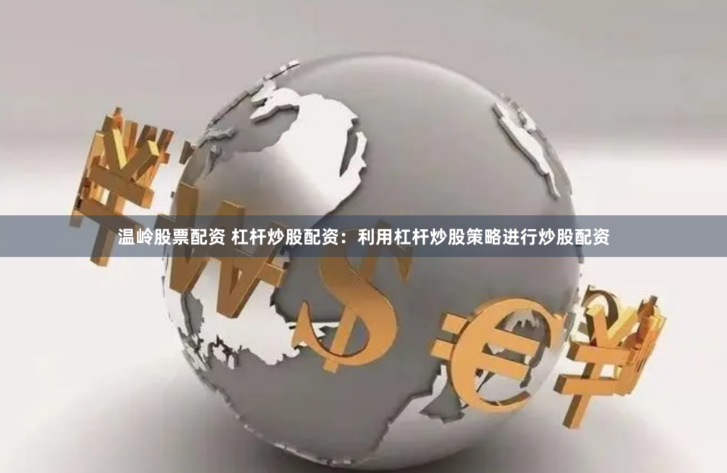 温岭股票配资 杠杆炒股配资：利用杠杆炒股策略进行炒股配资