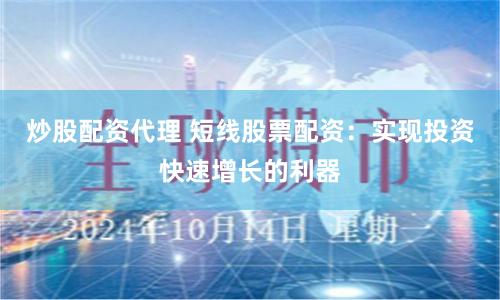 炒股配资代理 短线股票配资：实现投资快速增长的利器