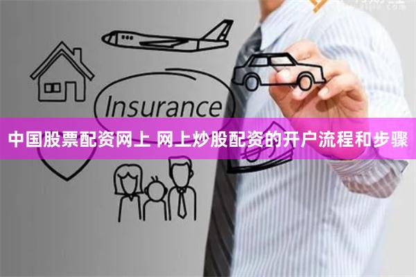 中国股票配资网上 网上炒股配资的开户流程和步骤