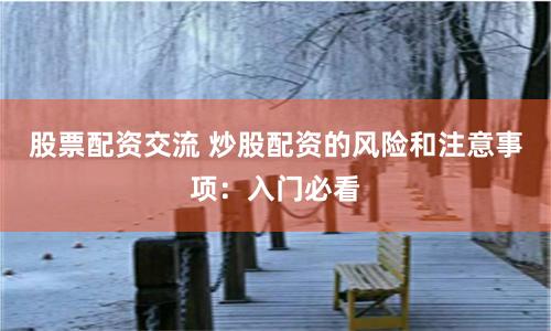 股票配资交流 炒股配资的风险和注意事项：入门必看