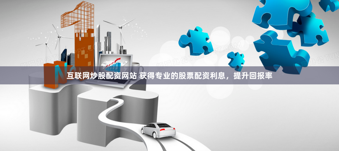 互联网炒股配资网站 获得专业的股票配资利息，提升回报率