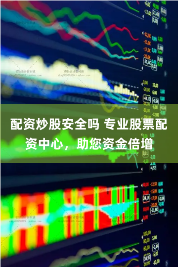 配资炒股安全吗 专业股票配资中心，助您资金倍增