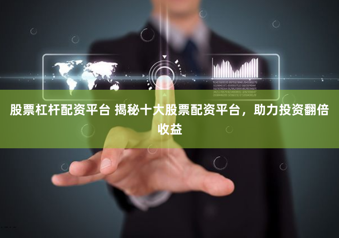 股票杠杆配资平台 揭秘十大股票配资平台，助力投资翻倍收益