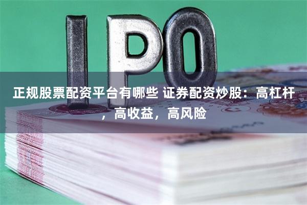 正规股票配资平台有哪些 证券配资炒股：高杠杆，高收益，高风险