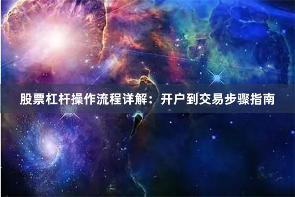 股票杠杆操作流程详解：开户到交易步骤指南