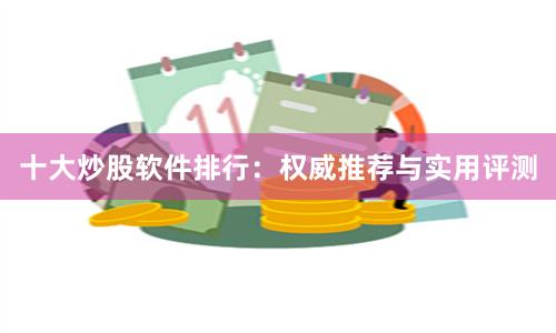 十大炒股软件排行：权威推荐与实用评测