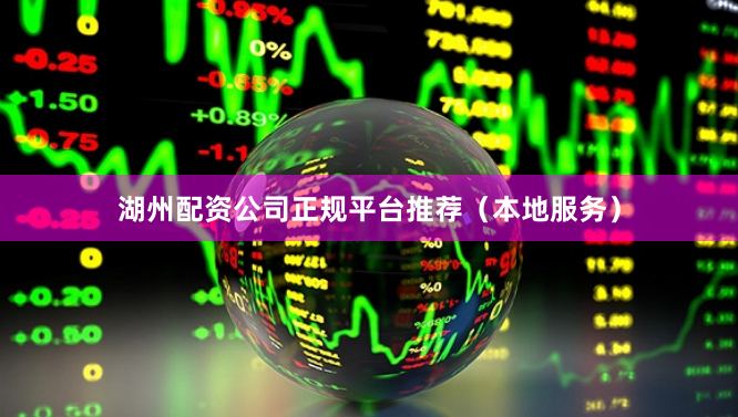 湖州配资公司正规平台推荐（本地服务）