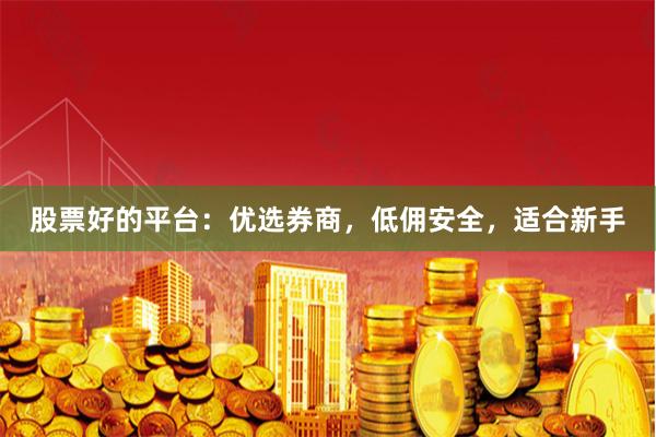 股票好的平台：优选券商，低佣安全，适合新手