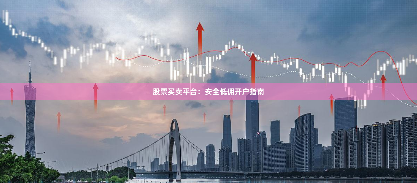 股票买卖平台：安全低佣开户指南