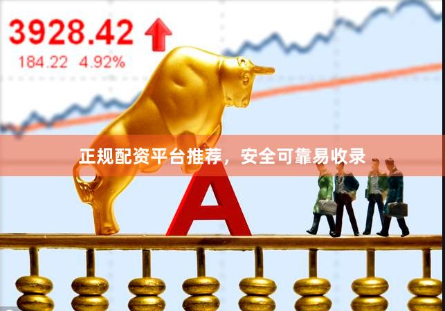 正规配资平台推荐,安全可靠易收录