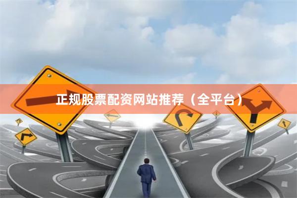 正规股票配资网站推荐（全平台）