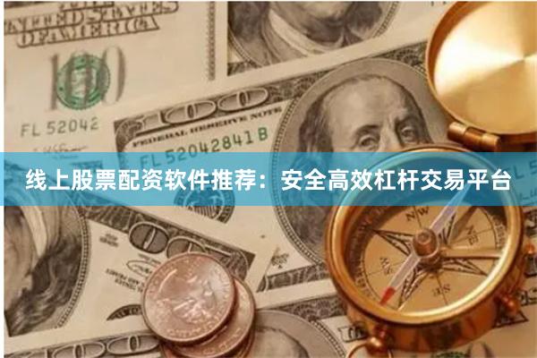 线上股票配资软件推荐：安全高效杠杆交易平台