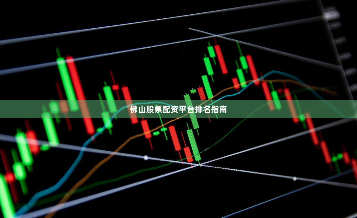 佛山股票配资平台排名指南