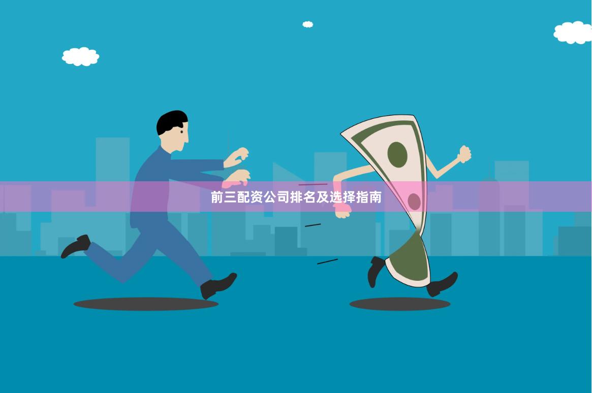 前三配资公司排名及选择指南