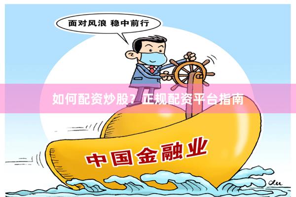 如何配资炒股？正规配资平台指南