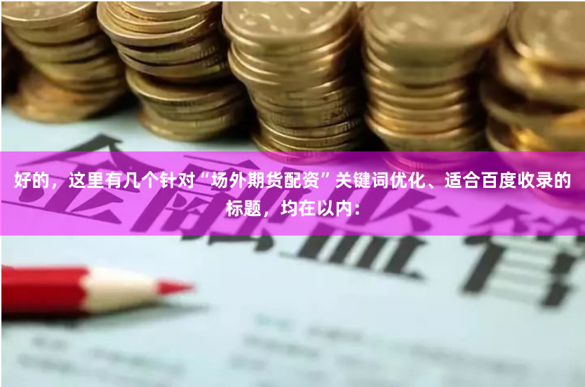 好的，这里有几个针对“场外期货配资”关键词优化、适合百度收录的标题，均在以内：