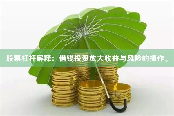 股票杠杆解释：借钱投资放大收益与风险的操作。