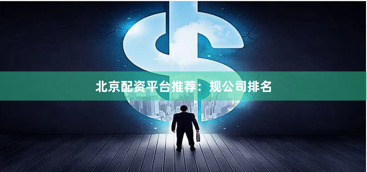 北京配资平台推荐：规公司排名
