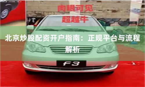北京炒股配资开户指南：正规平台与流程解析
