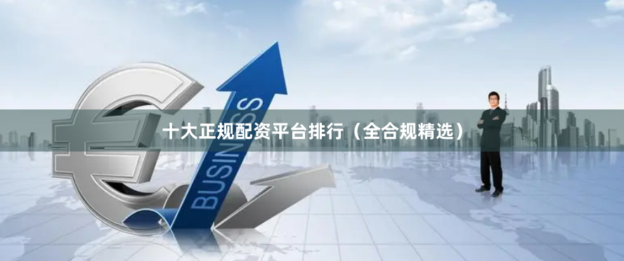 十大正规配资平台排行（全合规精选）