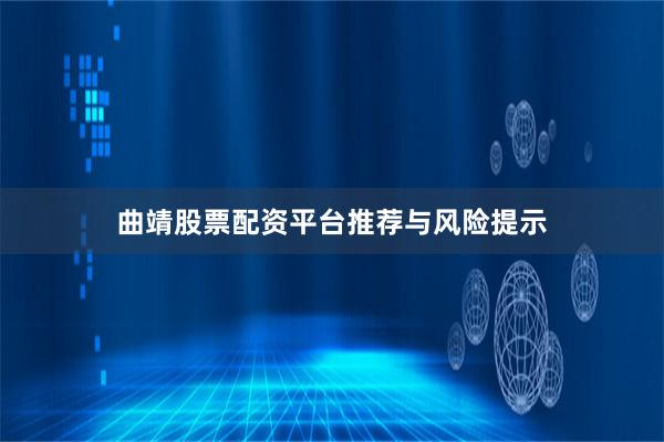曲靖股票配资平台推荐与风险提示