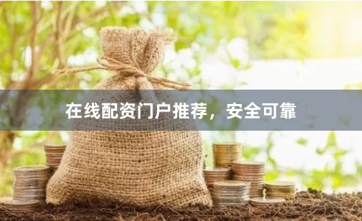 在线配资门户推荐，安全可靠