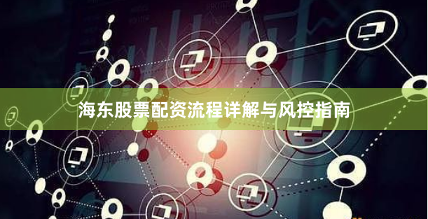 海东股票配资流程详解与风控指南