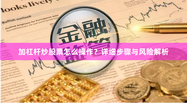 加杠杆炒股票怎么操作？详细步骤与风险解析