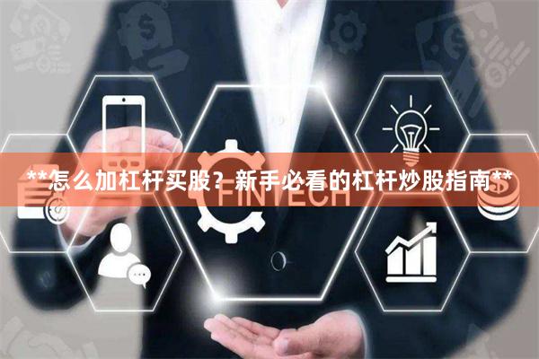 **怎么加杠杆买股？新手必看的杠杆炒股指南**