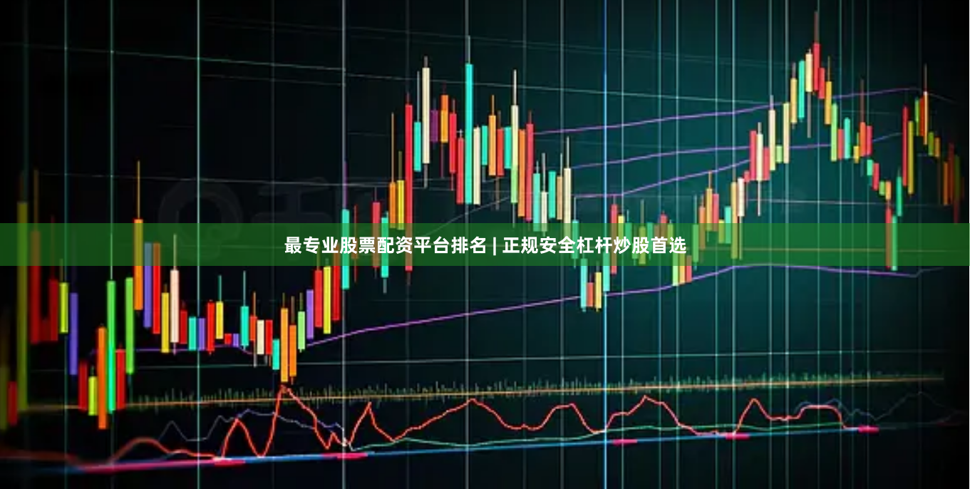 最专业股票配资平台排名 | 正规安全杠杆炒股首选