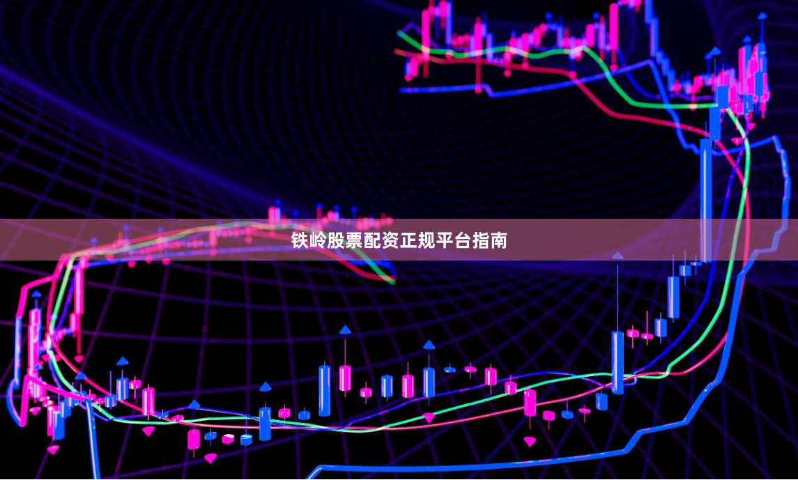 铁岭股票配资正规平台指南