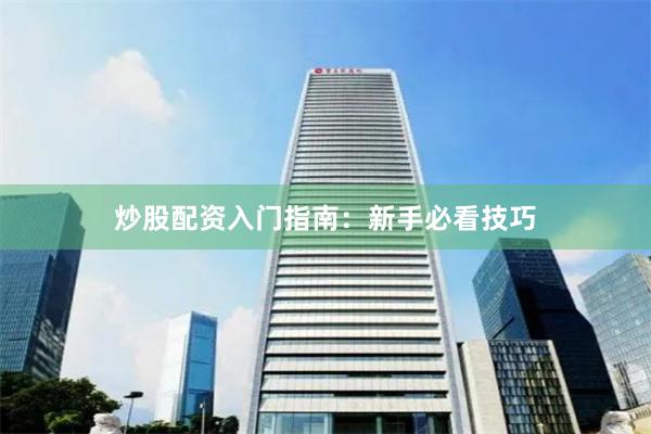 炒股配资入门指南：新手必看技巧