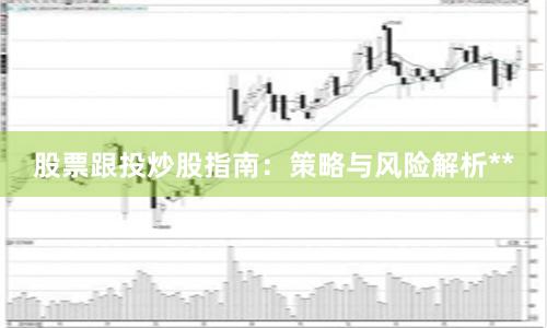 股票跟投炒股指南：策略与风险解析**