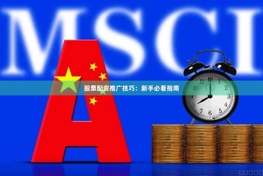 股票配资推广技巧：新手必看指南