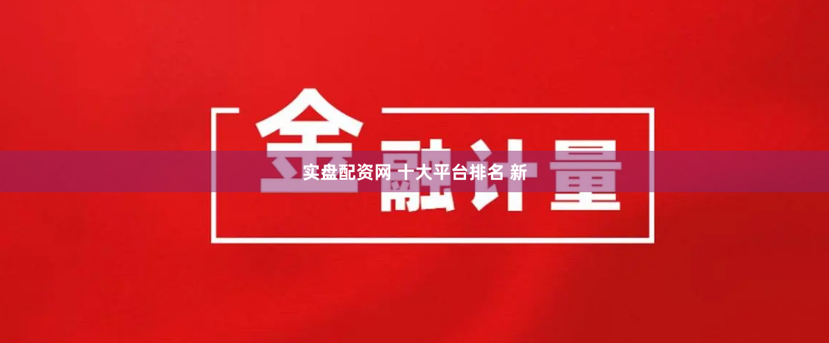 实盘配资网 十大平台排名 新