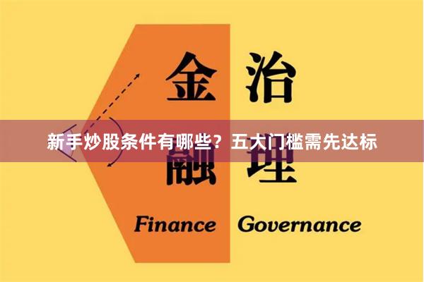 新手炒股条件有哪些?五大门槛需先达标