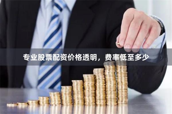 专业股票配资价格透明，费率低至多少